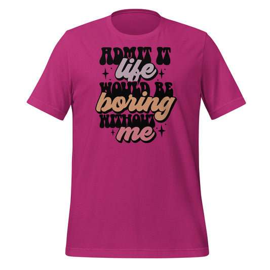 Admit It, Life Would Be Boring Without Me Funny Bella Canvas Adult T-Shirt