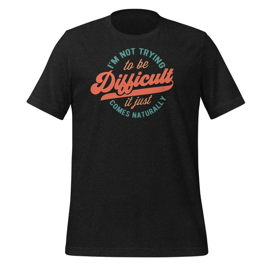 I'm Not Trying to be Difficult It Just Comes Naturally Bella Canvas Adult T-Shirt