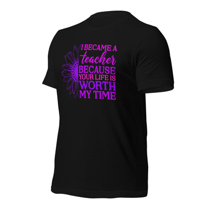 I Became a Teacher Because Your Life is Worth My Time Bella Canvas Unisex T-Shirt