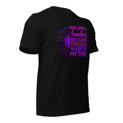 I Became a Teacher Because Your Life is Worth My Time Bella Canvas Unisex T-Shirt