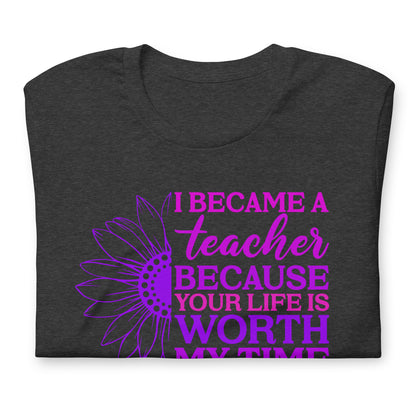 I Became a Teacher Because Your Life is Worth My Time Bella Canvas Unisex T-Shirt