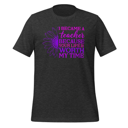 I Became a Teacher Because Your Life is Worth My Time Bella Canvas Unisex T-Shirt