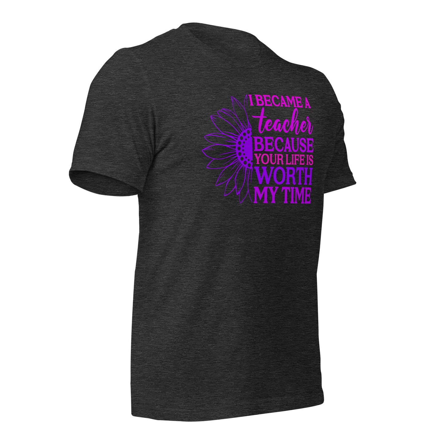 I Became a Teacher Because Your Life is Worth My Time Bella Canvas Unisex T-Shirt