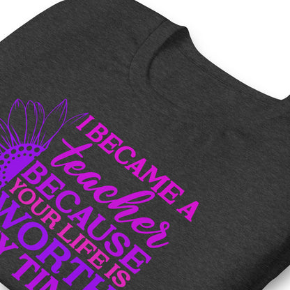 I Became a Teacher Because Your Life is Worth My Time Bella Canvas Unisex T-Shirt