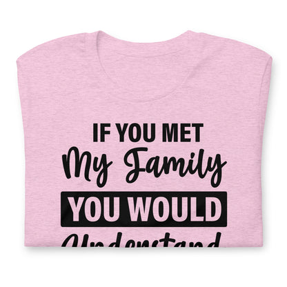 If You Met My Family You'd Understand Quality Cotton Bella Canvas Adult T-Shirt