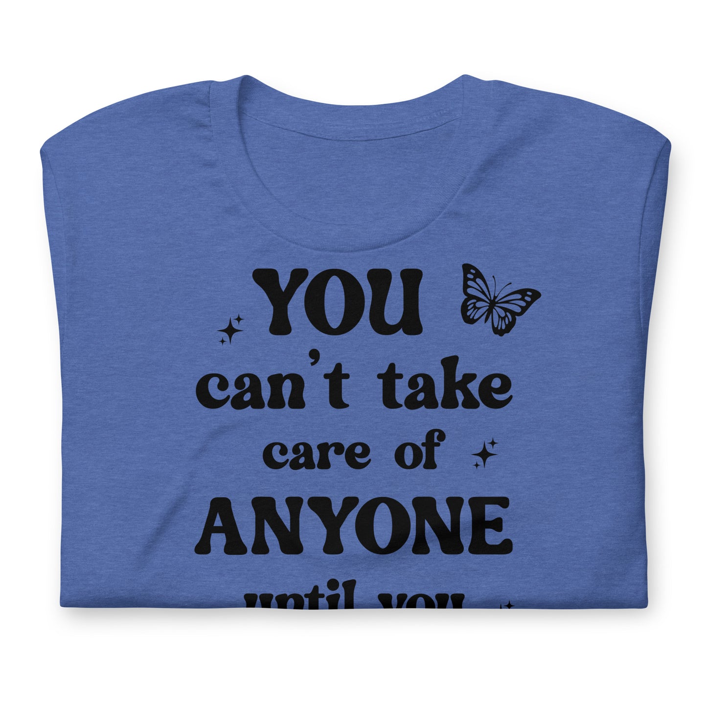 You Can't Take Care Anyone Until You Take Care Yourself Quality Cotton Bella Canvas Adult T-Shirt