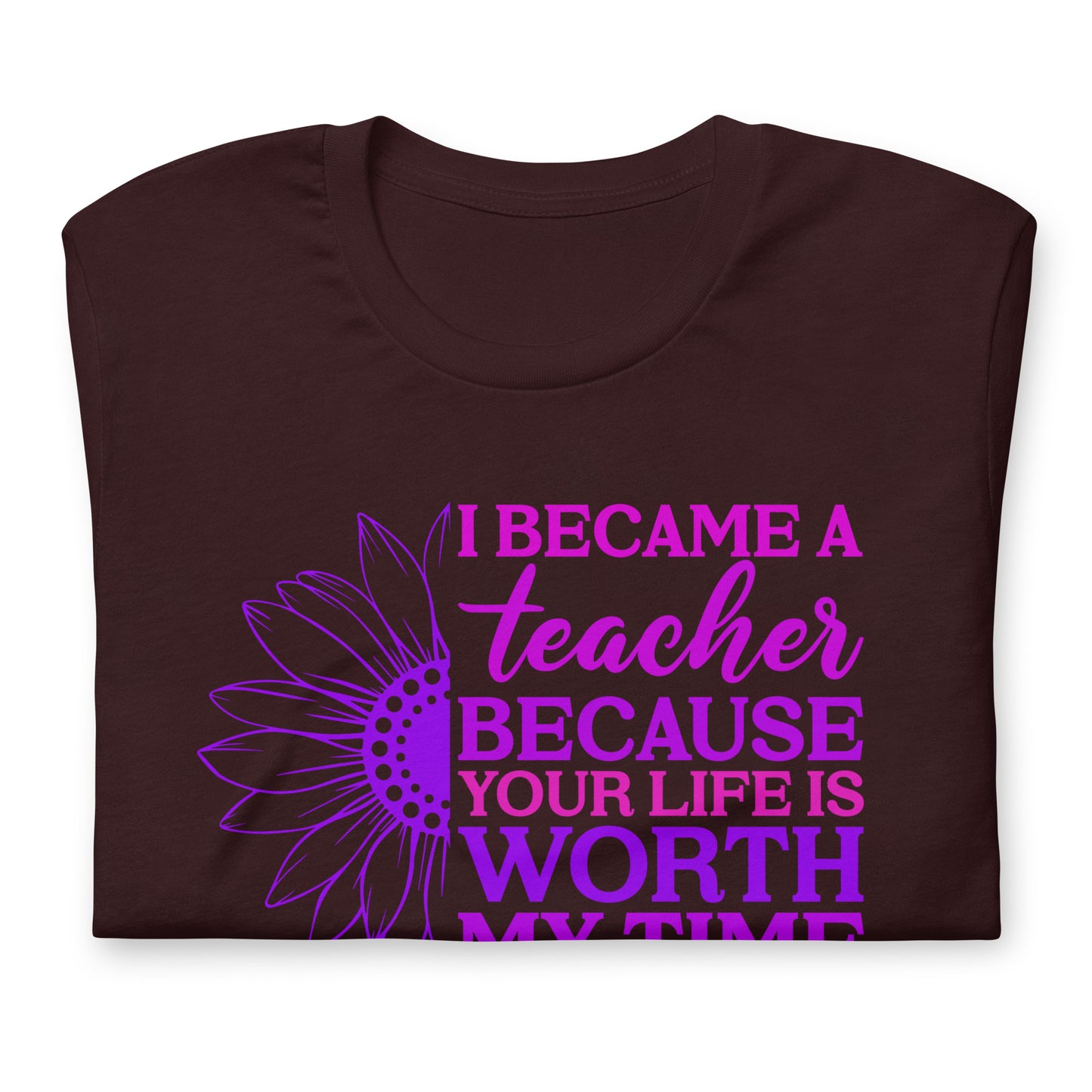 I Became a Teacher Because Your Life is Worth My Time Bella Canvas Unisex T-Shirt