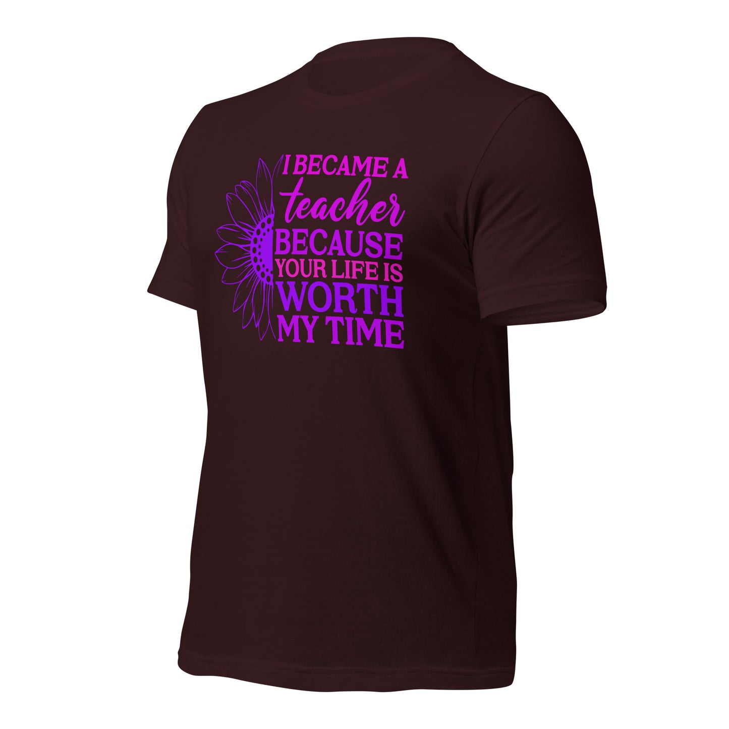 I Became a Teacher Because Your Life is Worth My Time Bella Canvas Unisex T-Shirt