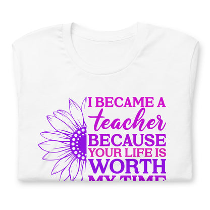 I Became a Teacher Because Your Life is Worth My Time Bella Canvas Unisex T-Shirt