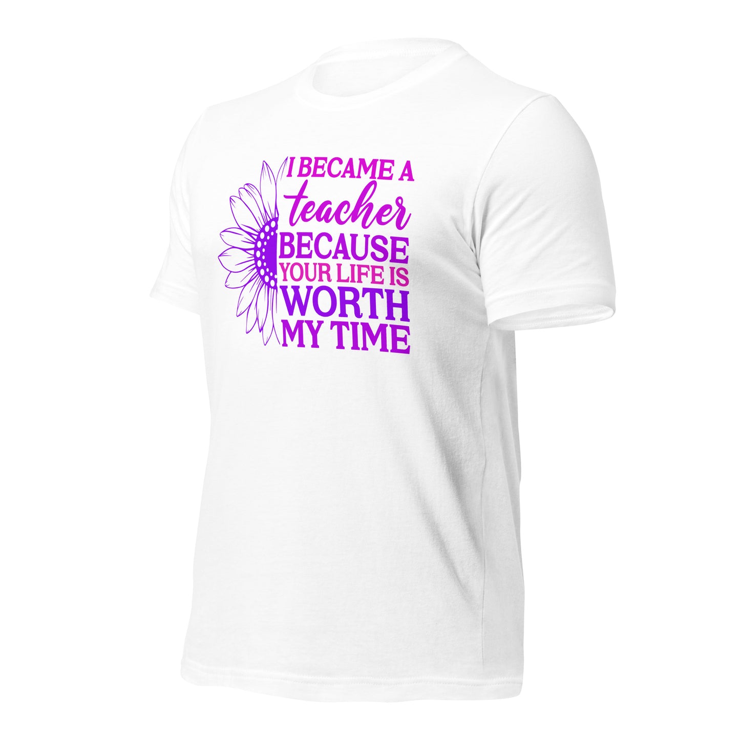 I Became a Teacher Because Your Life is Worth My Time Bella Canvas Unisex T-Shirt