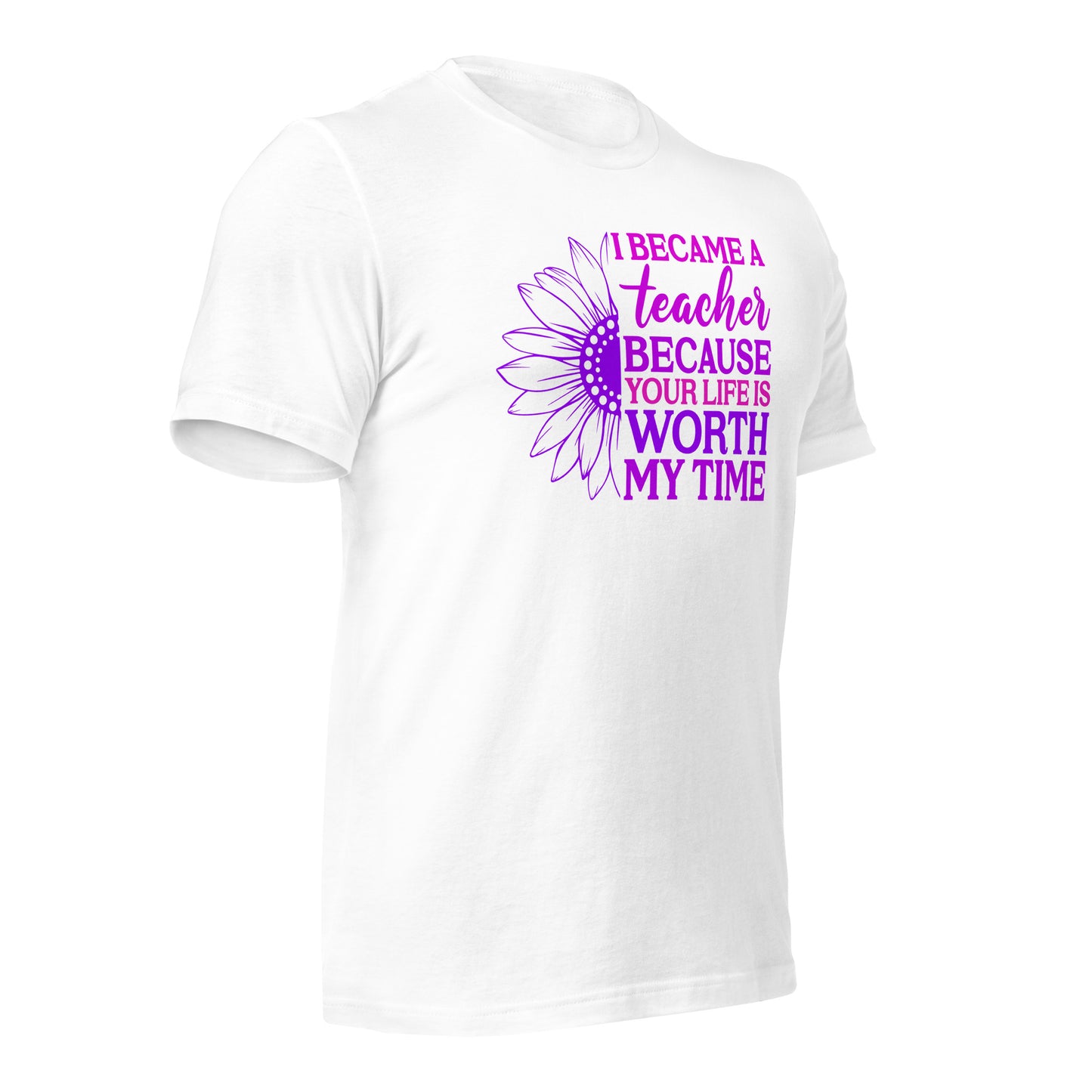 I Became a Teacher Because Your Life is Worth My Time Bella Canvas Unisex T-Shirt