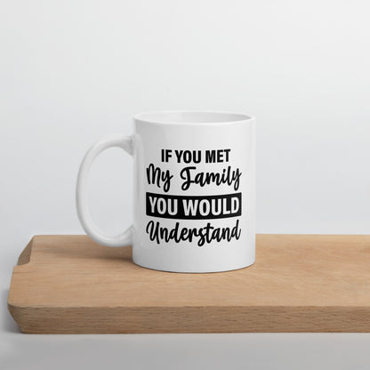 If You Met My Family You'd Understand White Ceramic Coffee Mug