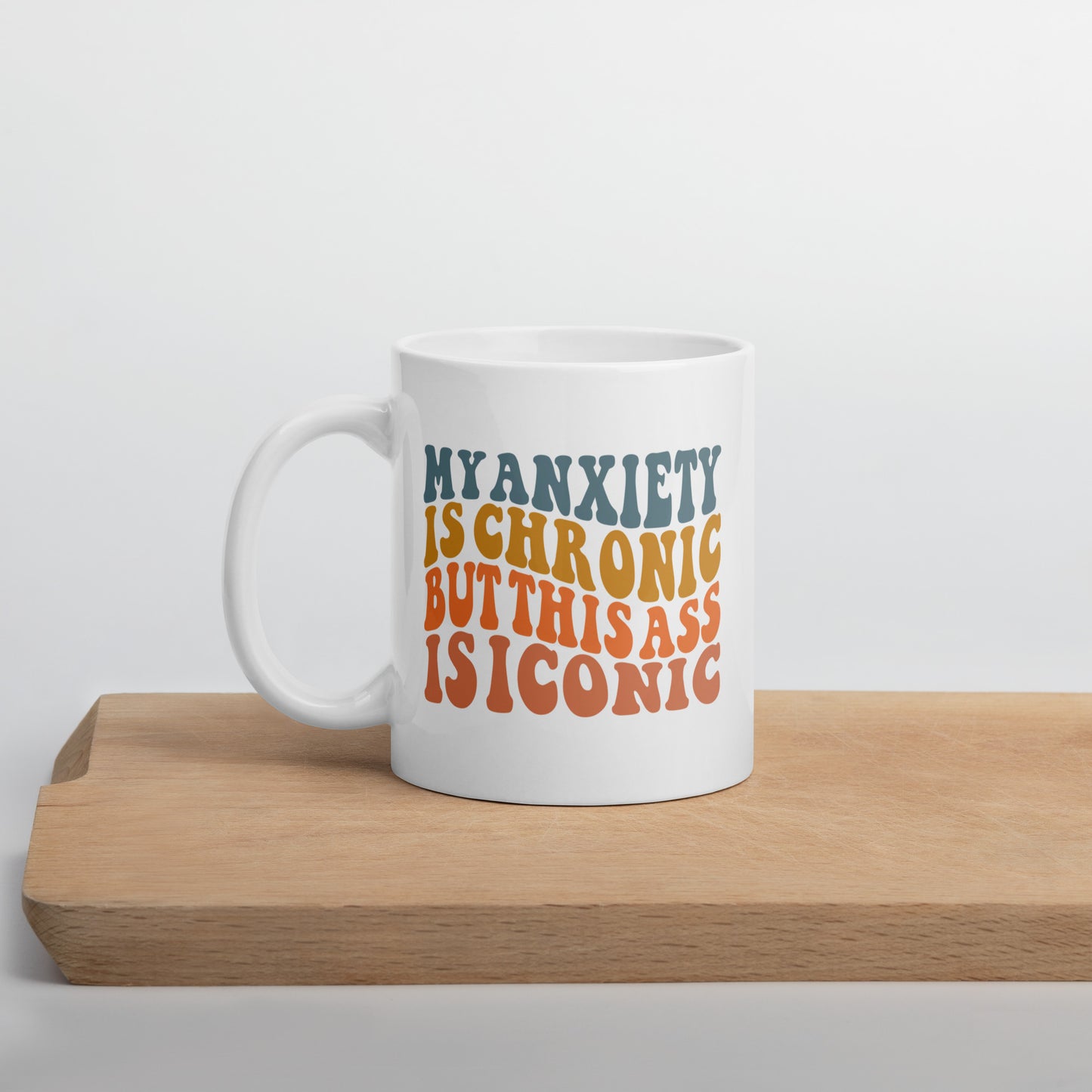 My Anxiety is Chronic but This Ass is Iconic White Ceramic Coffee Mug