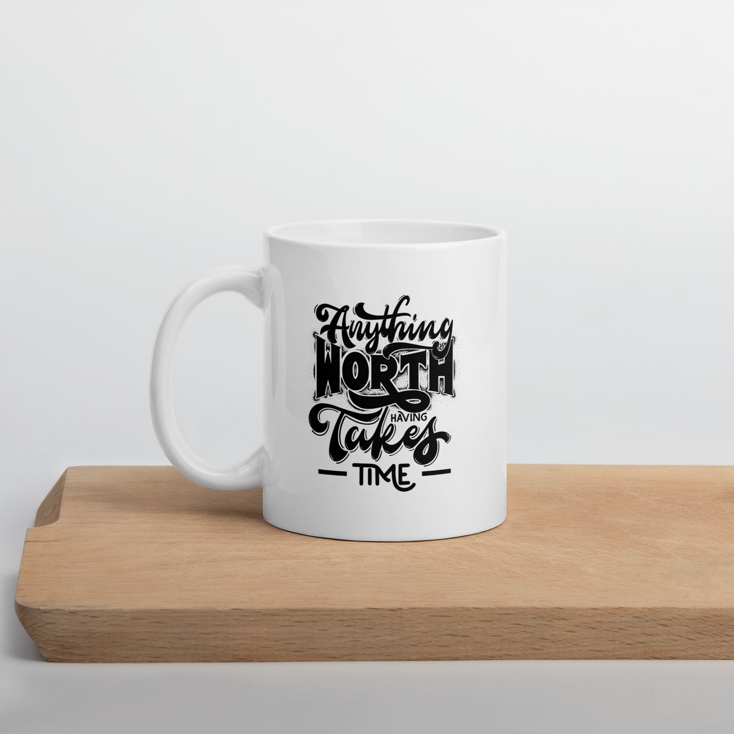 Anything Worth Having Takes Time White Ceramic Coffee Mug