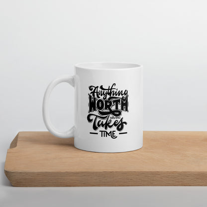 Anything Worth Having Takes Time White Ceramic Coffee Mug