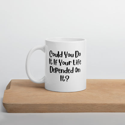 Could You Do It If Your Life Depended On It White Ceramic Coffee Mug