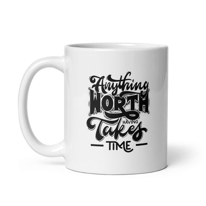 Anything Worth Having Takes Time White Ceramic Coffee Mug