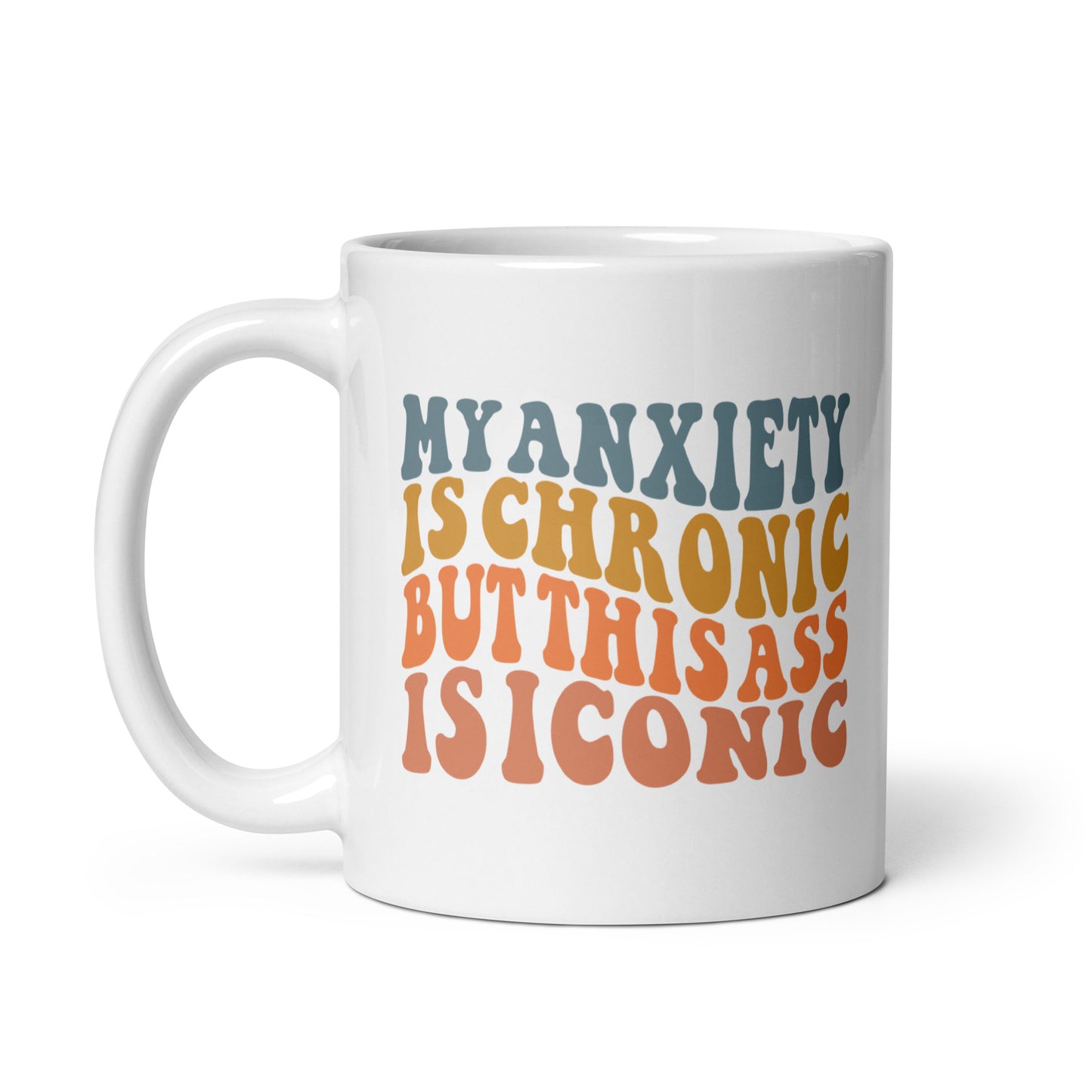 My Anxiety is Chronic but This Ass is Iconic White Ceramic Coffee Mug