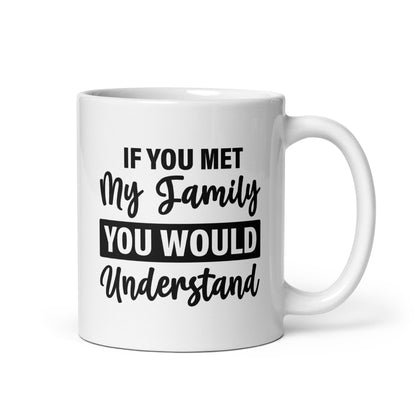 If You Met My Family You'd Understand White Ceramic Coffee Mug