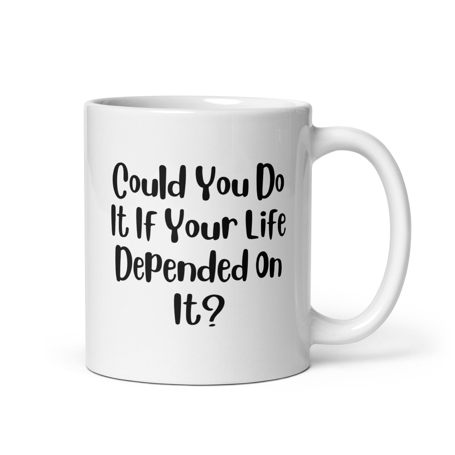 Could You Do It If Your Life Depended On It White Ceramic Coffee Mug