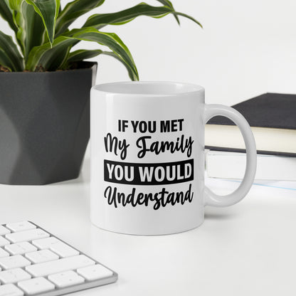 If You Met My Family You'd Understand White Ceramic Coffee Mug