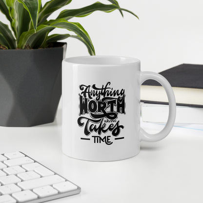 Anything Worth Having Takes Time White Ceramic Coffee Mug