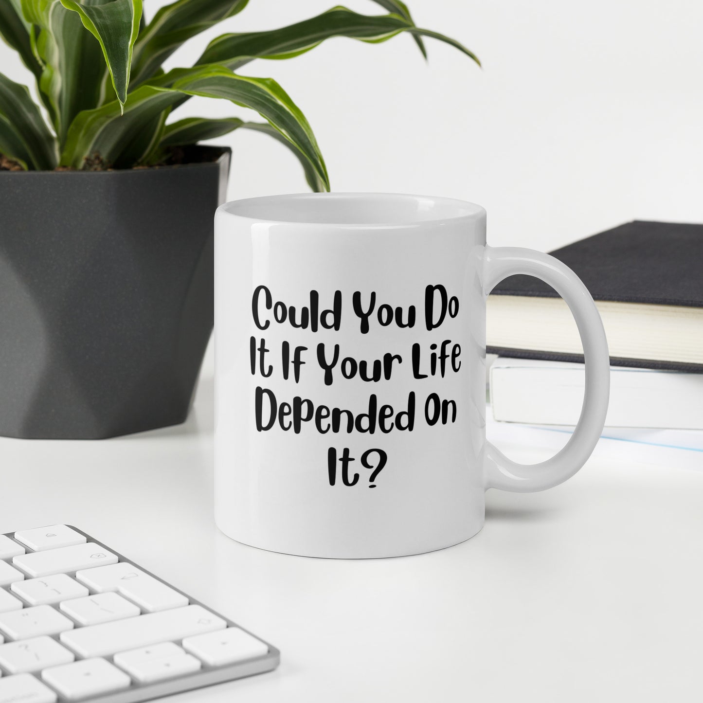 Could You Do It If Your Life Depended On It White Ceramic Coffee Mug