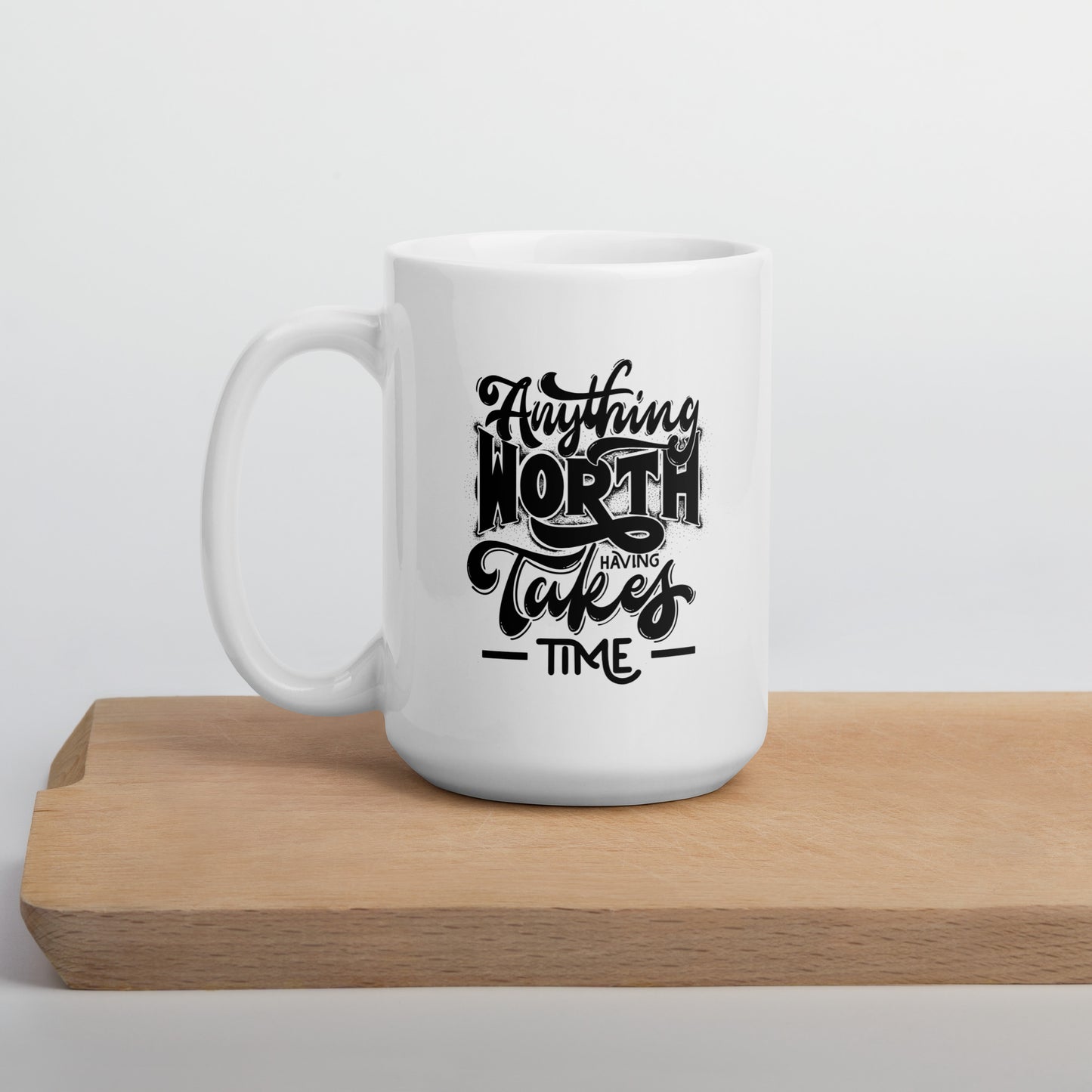 Anything Worth Having Takes Time White Ceramic Coffee Mug