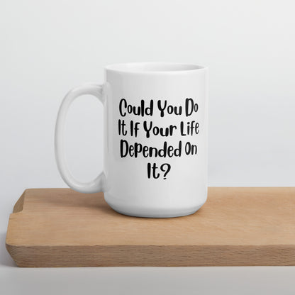 Could You Do It If Your Life Depended On It White Ceramic Coffee Mug