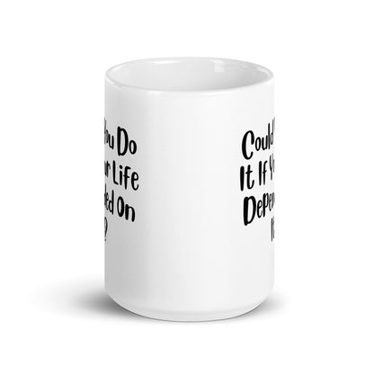 Could You Do It If Your Life Depended On It White Ceramic Coffee Mug