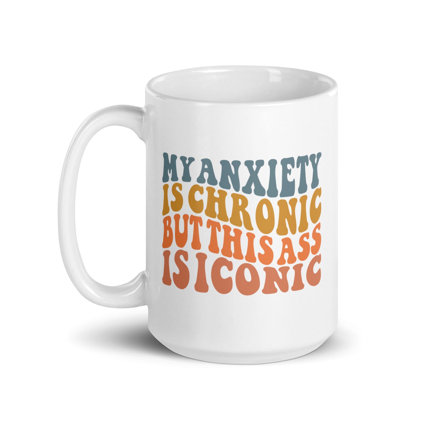 My Anxiety is Chronic but This Ass is Iconic White Ceramic Coffee Mug