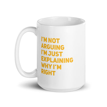 I'm Not Arguing, I'm Explaining Why I'm Right White Ceramic Coffee Mug