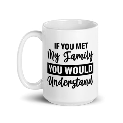 If You Met My Family You'd Understand White Ceramic Coffee Mug