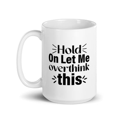 Hold On, Let Me Over Think This White Ceramic Coffee Mug