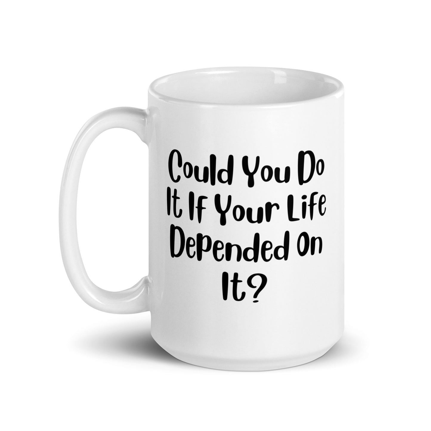 Could You Do It If Your Life Depended On It White Ceramic Coffee Mug