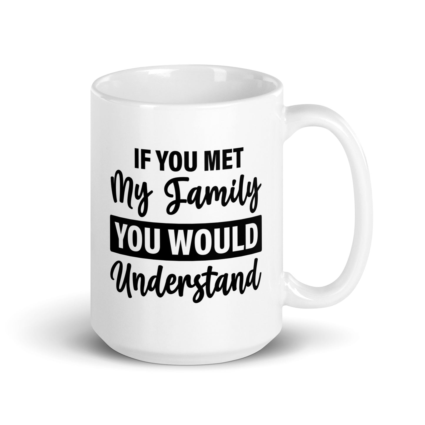 If You Met My Family You'd Understand White Ceramic Coffee Mug