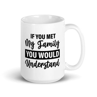 If You Met My Family You'd Understand White Ceramic Coffee Mug