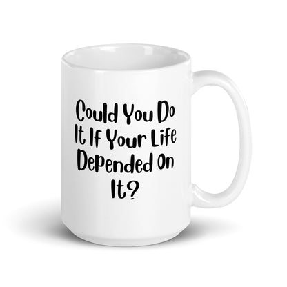 Could You Do It If Your Life Depended On It White Ceramic Coffee Mug