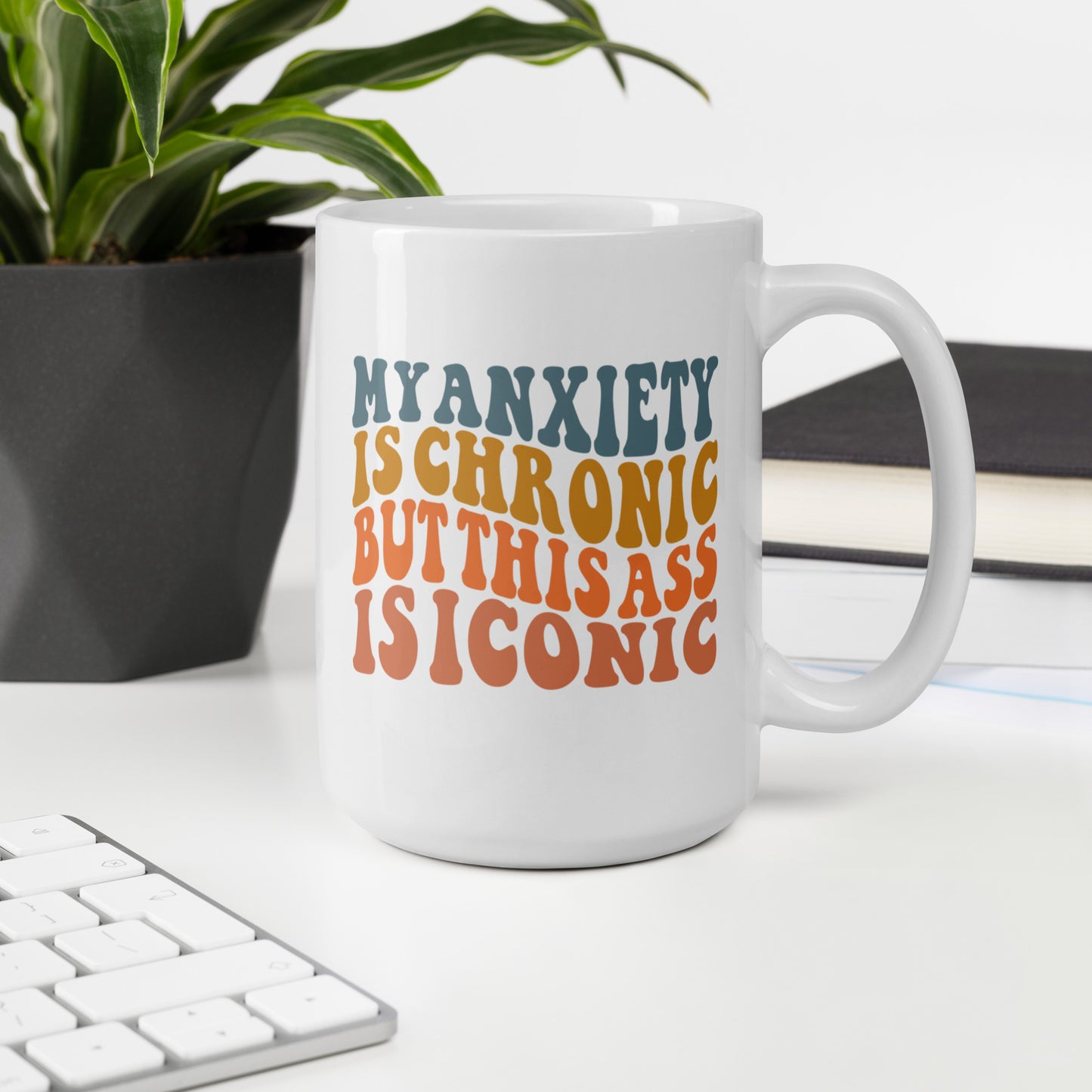 My Anxiety is Chronic but This Ass is Iconic White Ceramic Coffee Mug