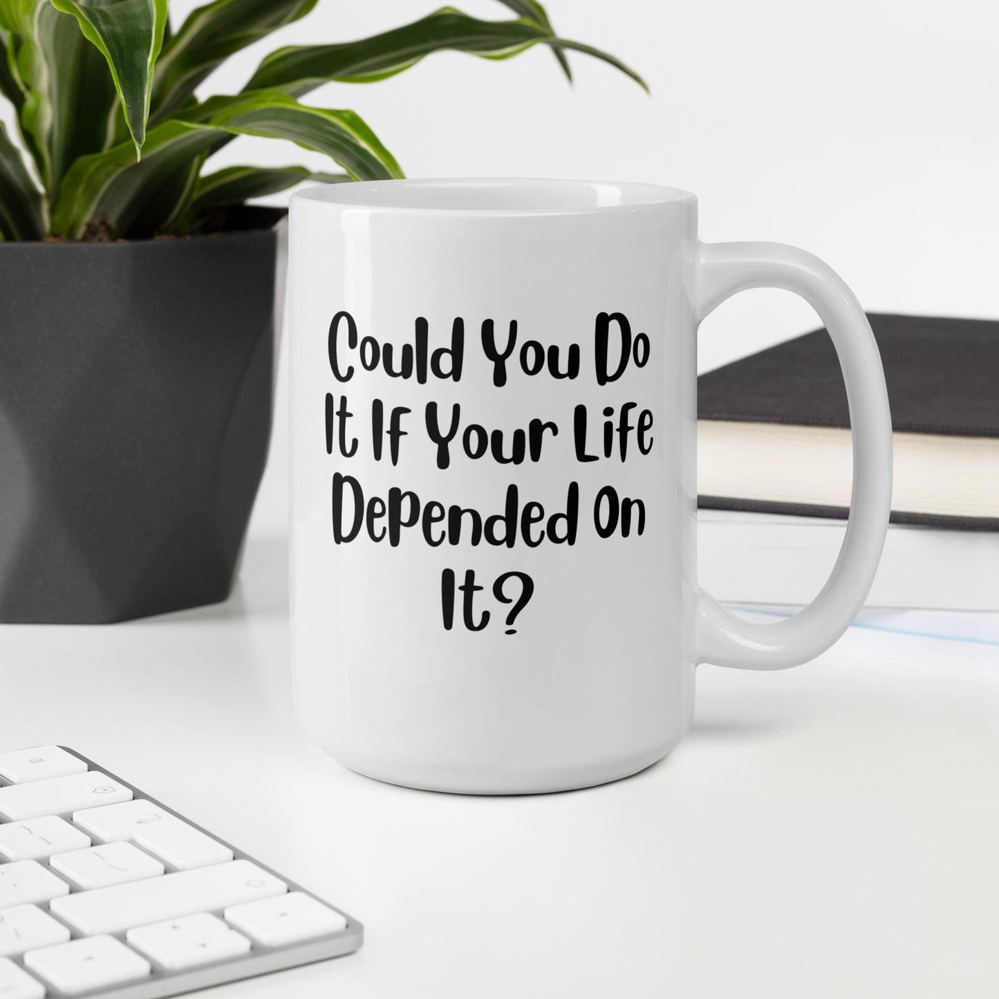 Could You Do It If Your Life Depended On It White Ceramic Coffee Mug