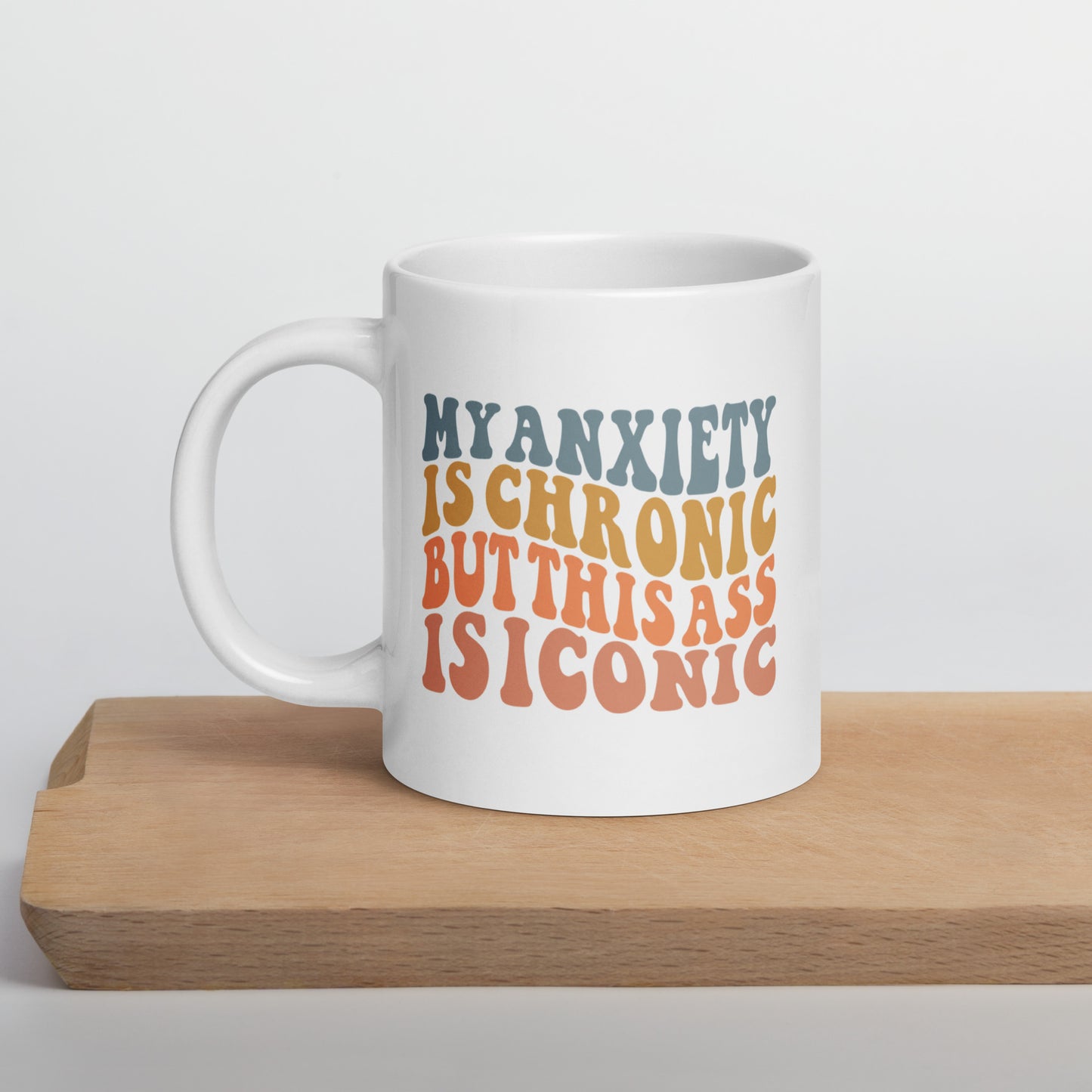 My Anxiety is Chronic but This Ass is Iconic White Ceramic Coffee Mug