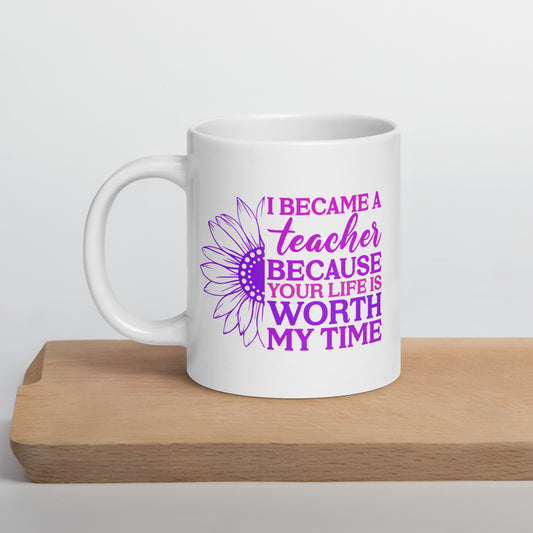 I Became a Teacher Because Your Life is Worth My Time Ceramic Coffee Mug