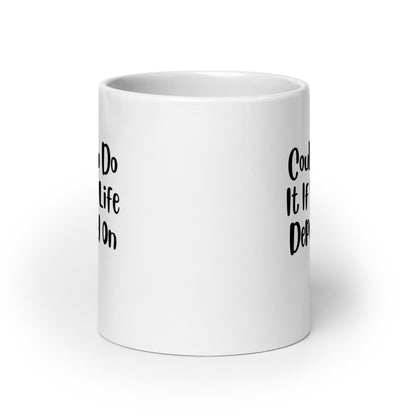 Could You Do It If Your Life Depended On It White Ceramic Coffee Mug