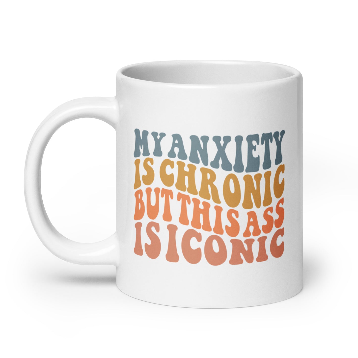 My Anxiety is Chronic but This Ass is Iconic White Ceramic Coffee Mug