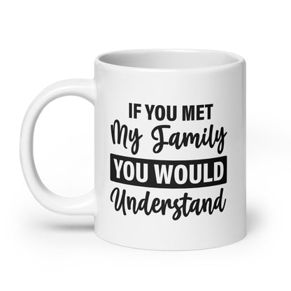 If You Met My Family You'd Understand White Ceramic Coffee Mug