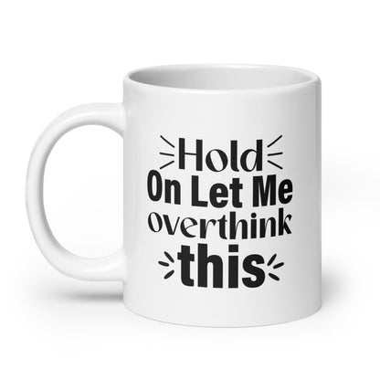 Hold On, Let Me Over Think This White Ceramic Coffee Mug