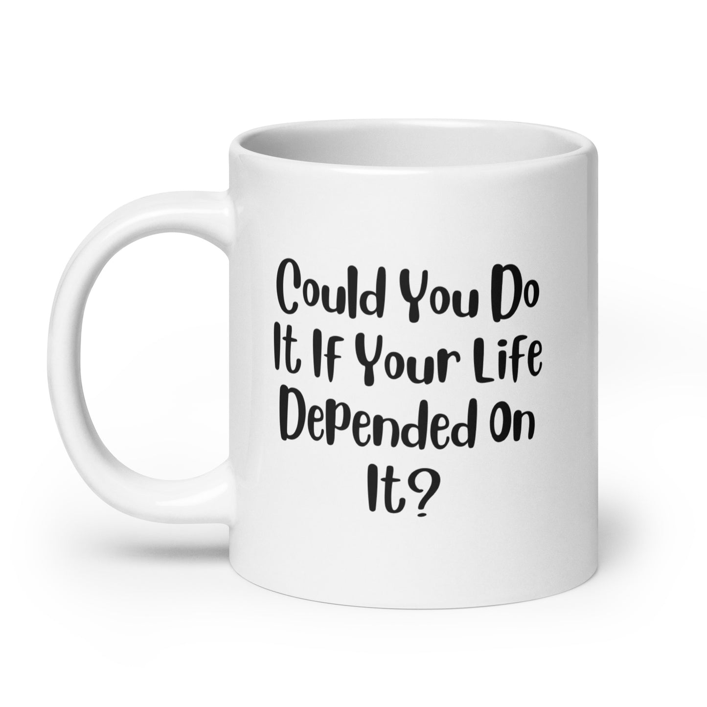 Could You Do It If Your Life Depended On It White Ceramic Coffee Mug