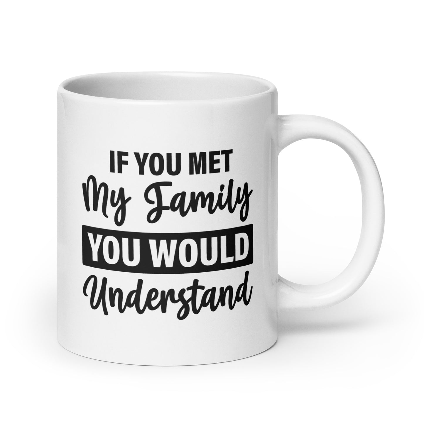 If You Met My Family You'd Understand White Ceramic Coffee Mug