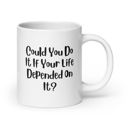 Could You Do It If Your Life Depended On It White Ceramic Coffee Mug