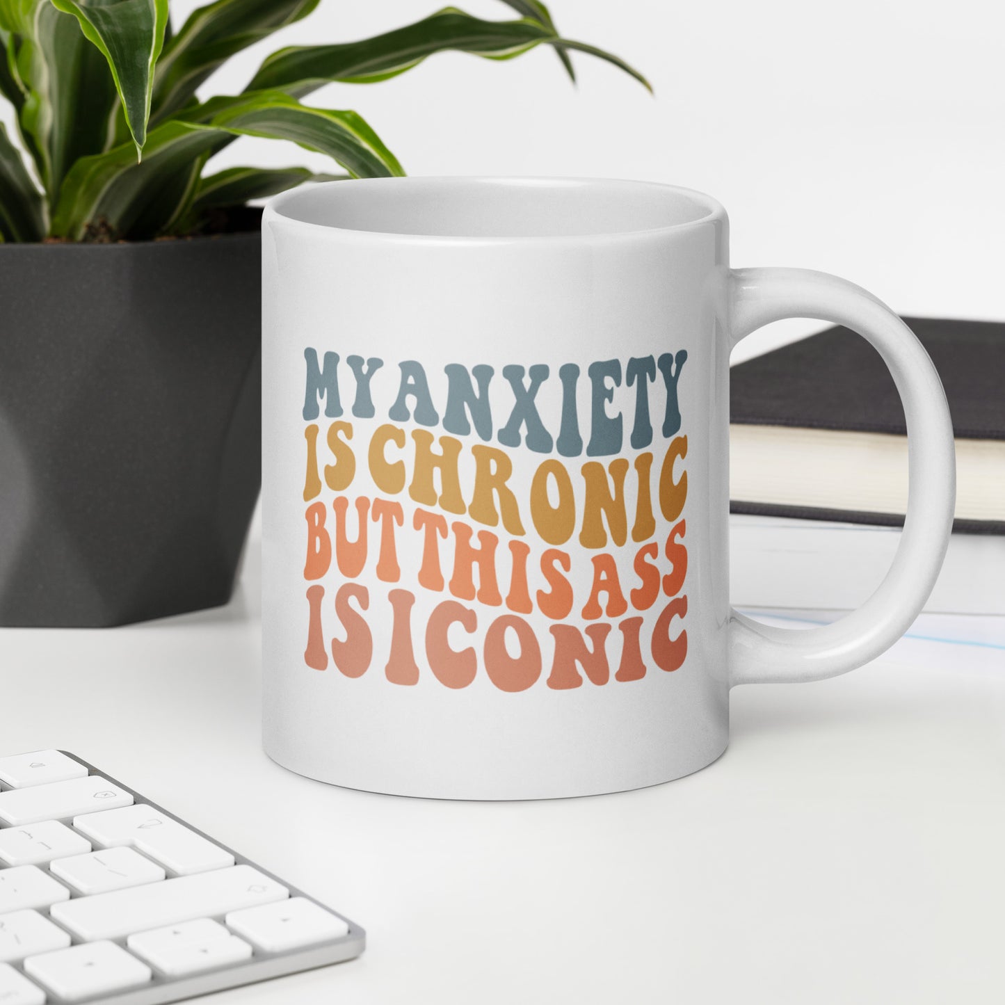 My Anxiety is Chronic but This Ass is Iconic White Ceramic Coffee Mug